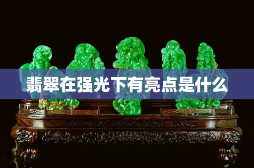 翡翠在强光下有亮点是什么