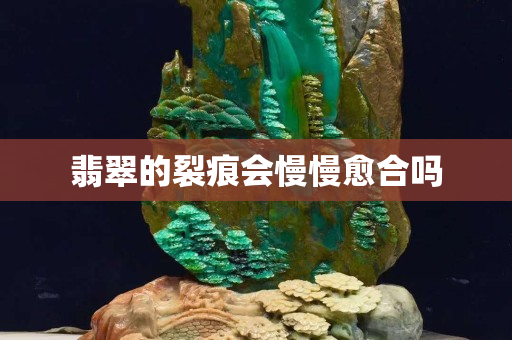 翡翠的裂痕会慢慢愈合吗