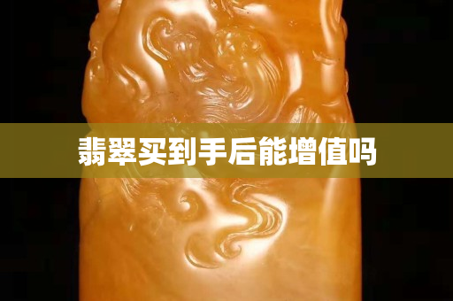 翡翠买到手后能增值吗