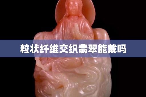粒状纤维交织翡翠能戴吗