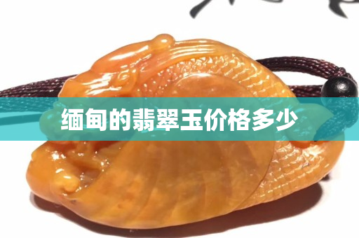 缅甸的翡翠玉价格多少