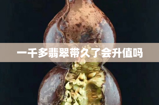 一千多翡翠带久了会升值吗