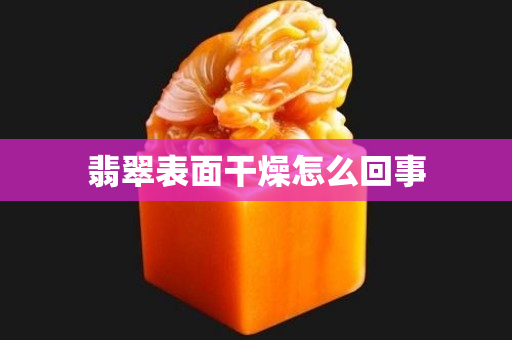 翡翠表面干燥怎么回事