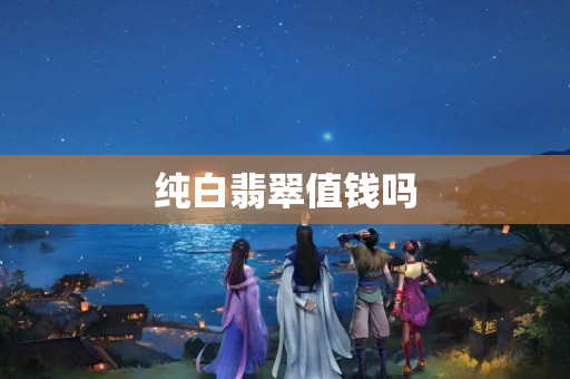 纯白翡翠值钱吗