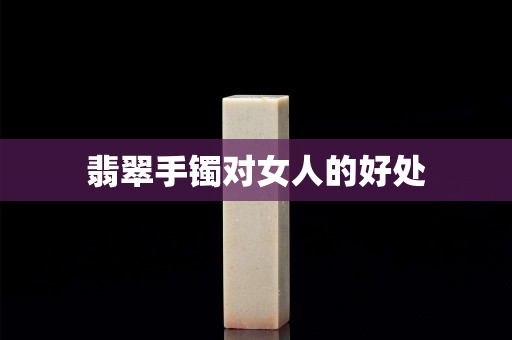 翡翠手镯对女人的好处