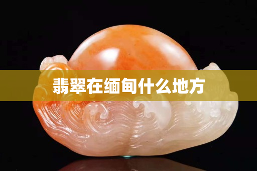 翡翠在缅甸什么地方