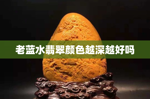 老蓝水翡翠颜色越深越好吗