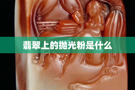 翡翠上的抛光粉是什么