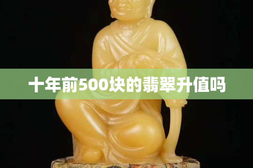 十年前500块的翡翠升值吗