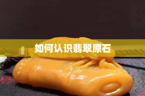 如何认识翡翠原石