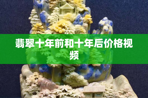 翡翠十年前和十年后价格视频