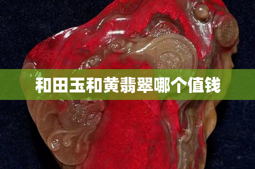 和田玉和黄翡翠哪个值钱