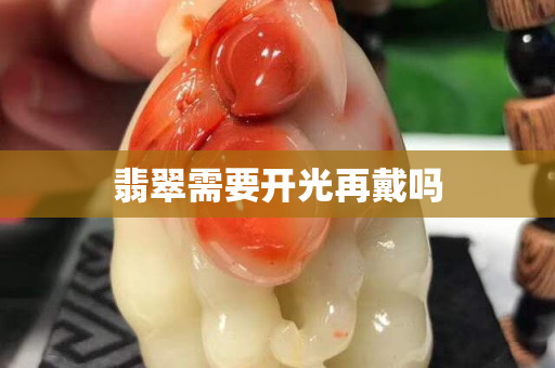 翡翠需要开光再戴吗