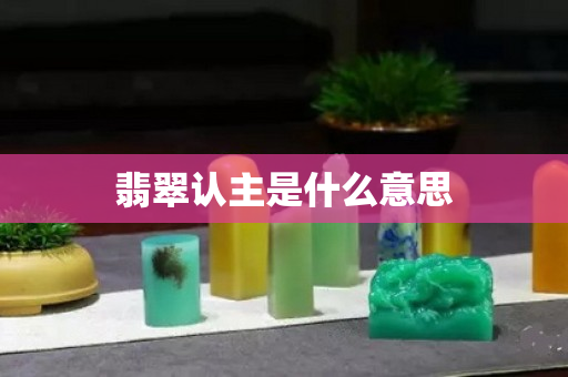 翡翠认主是什么意思