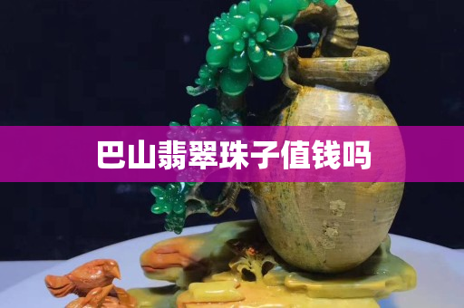 巴山翡翠珠子值钱吗