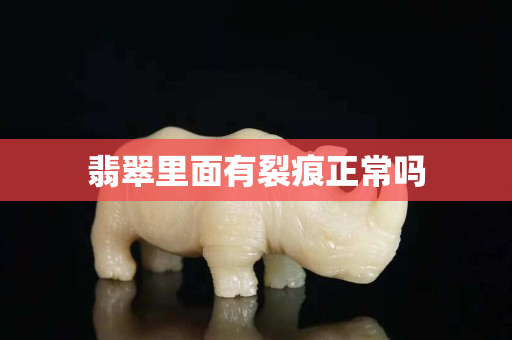 翡翠里面有裂痕正常吗