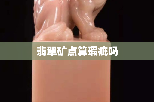 翡翠矿点算瑕疵吗