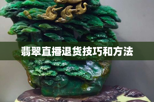 翡翠直播退货技巧和方法