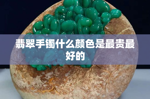 翡翠手镯什么颜色是最贵最好的