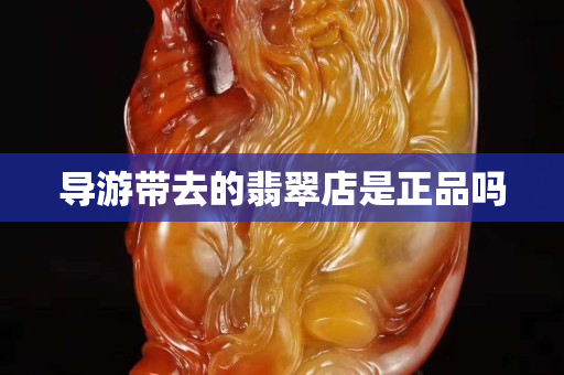导游带去的翡翠店是正品吗