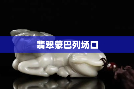 翡翠蒙巴列场口