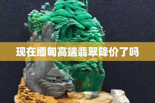 现在缅甸高端翡翠降价了吗