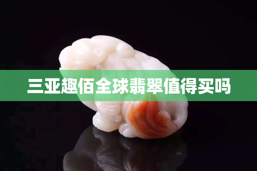 三亚趣佰全球翡翠值得买吗