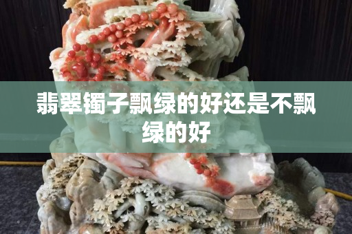 翡翠镯子飘绿的好还是不飘绿的好
