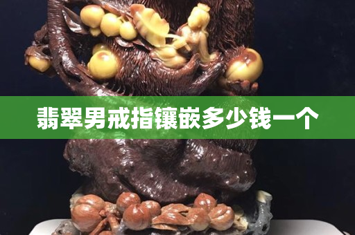 翡翠男戒指镶嵌多少钱一个