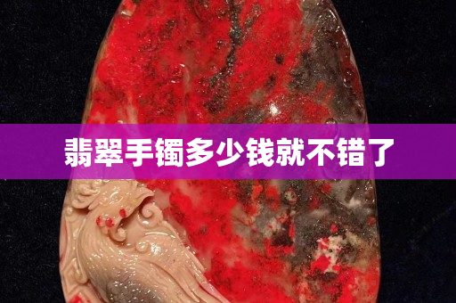 翡翠手镯多少钱就不错了