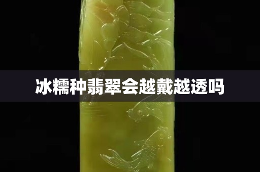 冰糯种翡翠会越戴越透吗