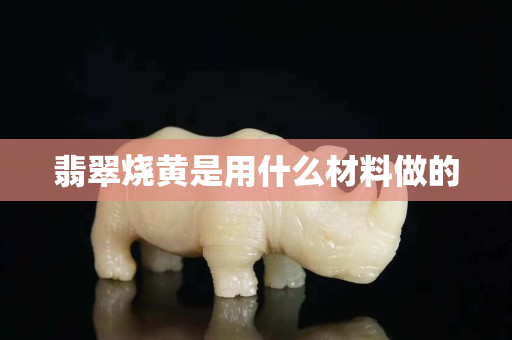 翡翠烧黄是用什么材料做的