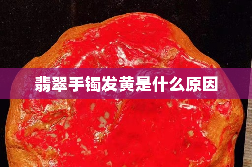 翡翠手镯发黄是什么原因