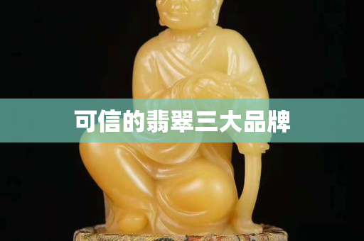 可信的翡翠三大品牌