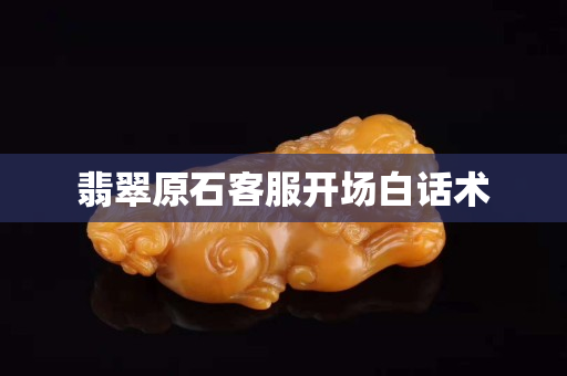 翡翠原石客服开场白话术