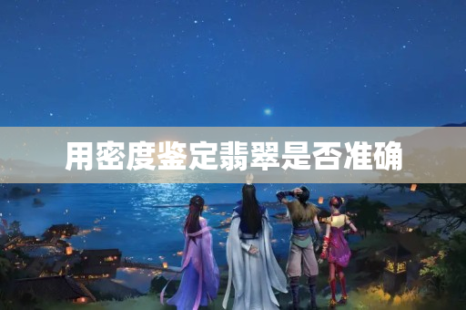 用密度鉴定翡翠是否准确