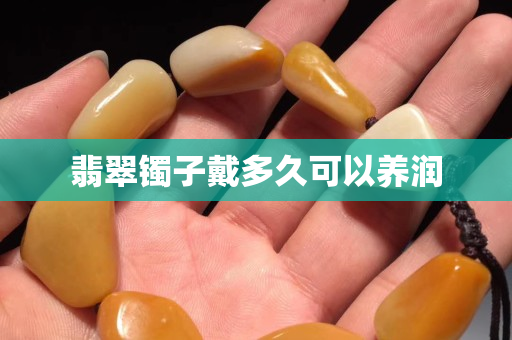 翡翠镯子戴多久可以养润