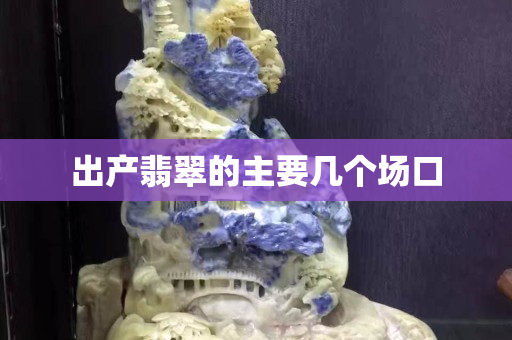 出产翡翠的主要几个场口