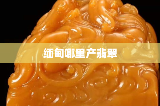 缅甸哪里产翡翠