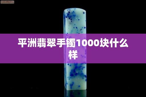 平洲翡翠手镯1000块什么样 平洲翡翠手镯1000块什么样