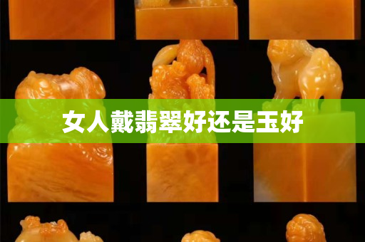 女人戴翡翠好还是玉好
