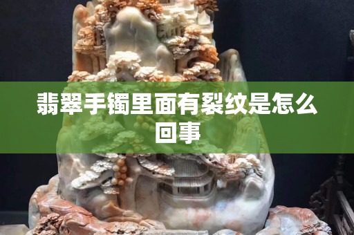 翡翠手镯里面有裂纹是怎么回事