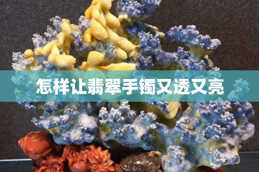 怎样让翡翠手镯又透又亮