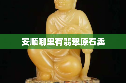 安顺哪里有翡翠原石卖