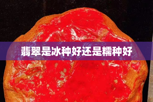 翡翠是冰种好还是糯种好