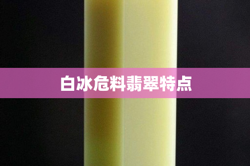 白冰危料翡翠特点