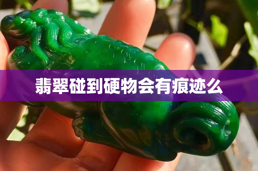 翡翠碰到硬物会有痕迹么