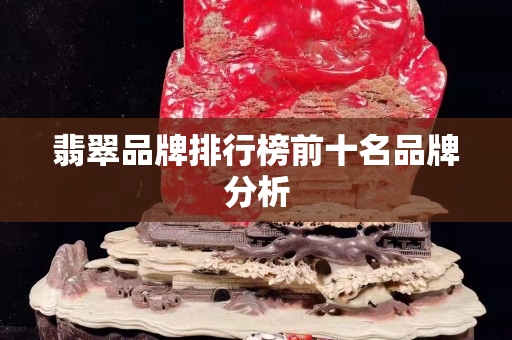 翡翠品牌排行榜前十名品牌分析