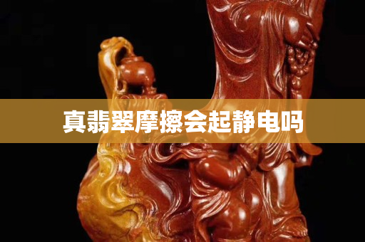 真翡翠摩擦会起静电吗
