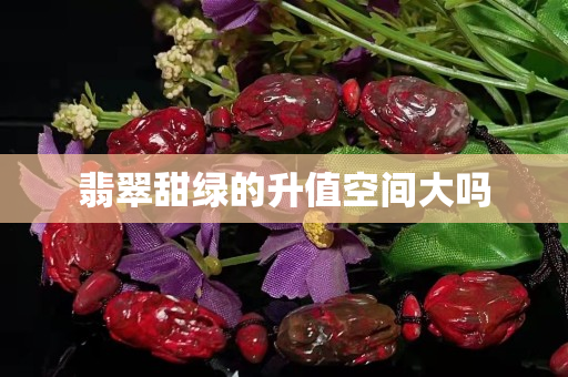 翡翠甜绿的升值空间大吗